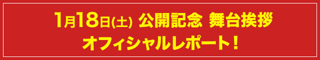 1月18日(土)公開記念 舞台挨拶オフィシャルレポート！